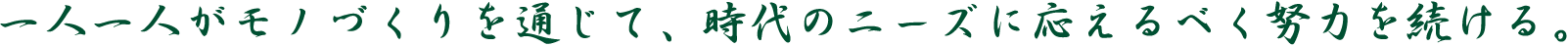 一人一人がモノづくりを通じて、時代のニーズに応えるべく努力を続ける。